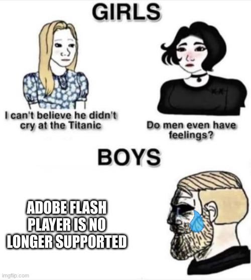 ... | ADOBE FLASH PLAYER IS NO LONGER SUPPORTED | image tagged in do men even have feelings | made w/ Imgflip meme maker