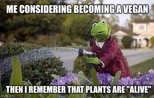 Plants are alive | ME CONSIDERING BECOMING A VEGAN; THEN I REMEMBER THAT PLANTS ARE "ALIVE" | image tagged in kermit watering plants,fun,funny,memes | made w/ Imgflip meme maker