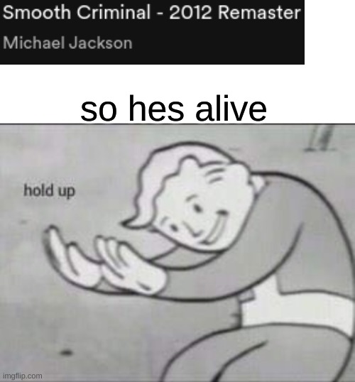2012 michael jackson song | so hes alive | image tagged in fallout hold up with space on the top | made w/ Imgflip meme maker