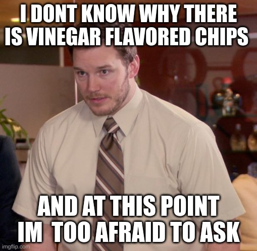 help | I DONT KNOW WHY THERE IS VINEGAR FLAVORED CHIPS; AND AT THIS POINT IM  TOO AFRAID TO ASK | image tagged in memes,afraid to ask andy | made w/ Imgflip meme maker
