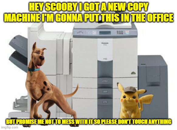 the new copy machine | HEY SCOOBY I GOT A NEW COPY MACHINE I'M GONNA PUT THIS IN THE OFFICE; BUT PROMISE ME NOT TO MESS WITH IT SO PLEASE DON'T TOUCH ANYTHING | image tagged in copy machine,warner bros,dogs,mice | made w/ Imgflip meme maker