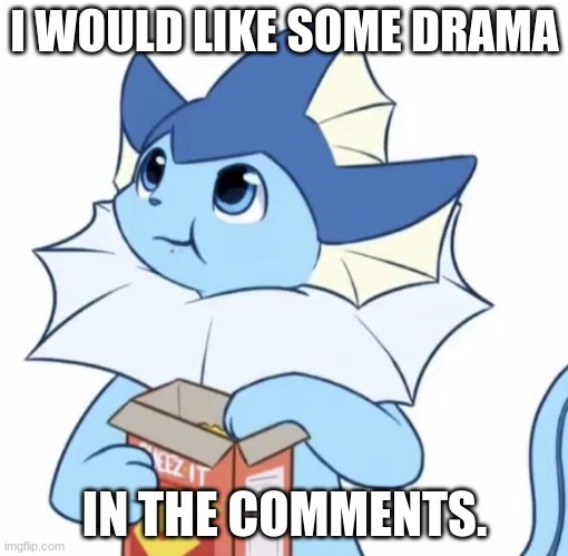 Don't upvote if you don't want to. I won't force you |  I WOULD LIKE SOME DRAMA; IN THE COMMENTS. | image tagged in eating vaporeon,please start drama,my memes suck,have a good day,stop reading the tags,vaporeon | made w/ Imgflip meme maker