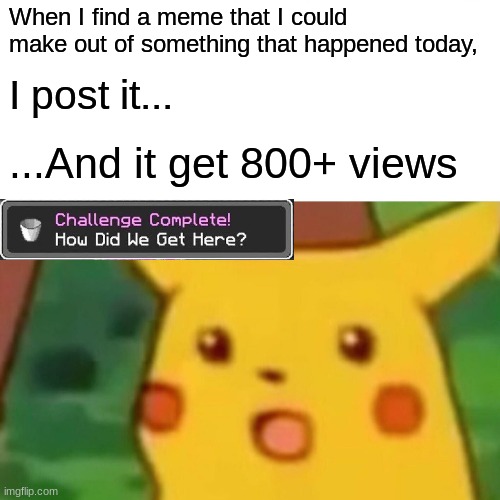 OOPS | When I find a meme that I could make out of something that happened today, I post it... ...And it get 800+ views | image tagged in memes,surprised pikachu,minecraft,how did this happen,keep scrolling | made w/ Imgflip meme maker