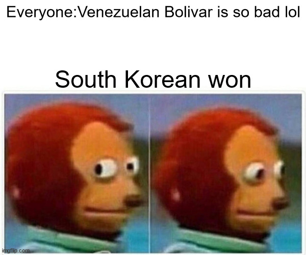 Monkey Puppet | Everyone:Venezuelan Bolivar is so bad lol; South Korean won | image tagged in memes,monkey puppet | made w/ Imgflip meme maker
