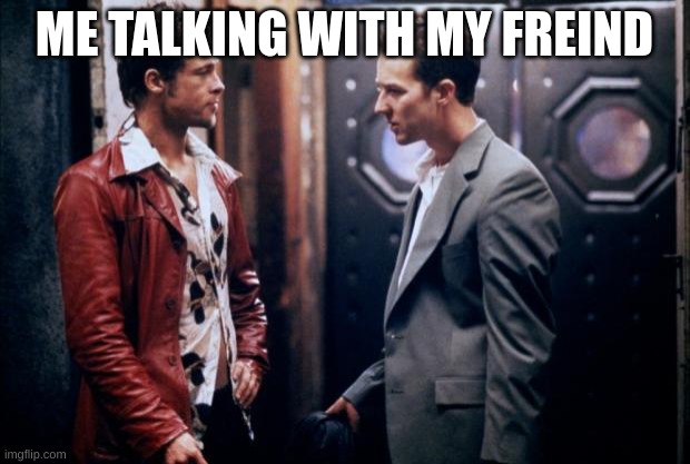 Fight Club | ME TALKING WITH MY FREIND | image tagged in fight club,mental illness | made w/ Imgflip meme maker