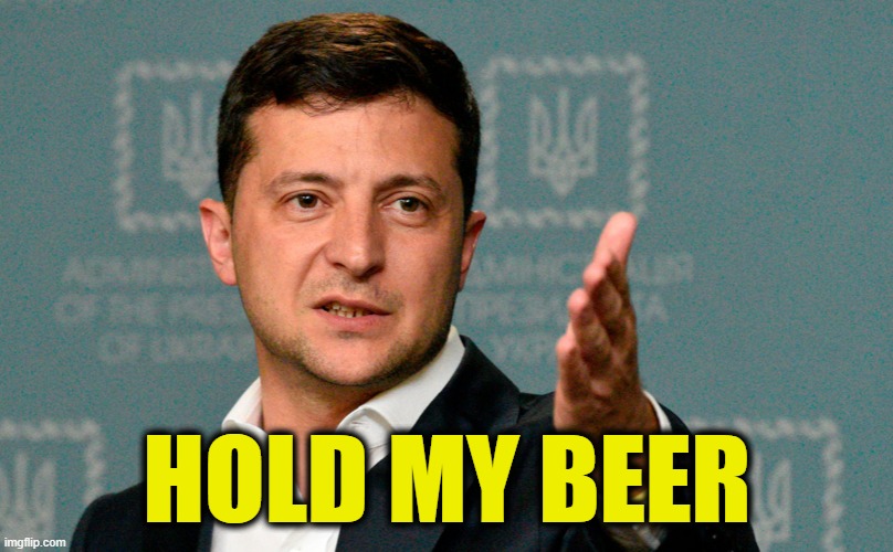 Zelenskiy | HOLD MY BEER | image tagged in zelenskiy | made w/ Imgflip meme maker