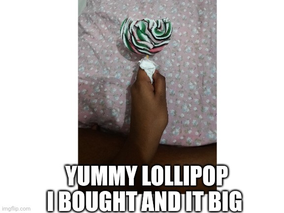 Yes 10 | YUMMY LOLLIPOP I BOUGHT AND IT BIG | image tagged in stuff,candy | made w/ Imgflip meme maker