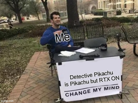 OK | Me; Detective Pikachu is Pikachu but RTX ON | image tagged in memes,change my mind | made w/ Imgflip meme maker