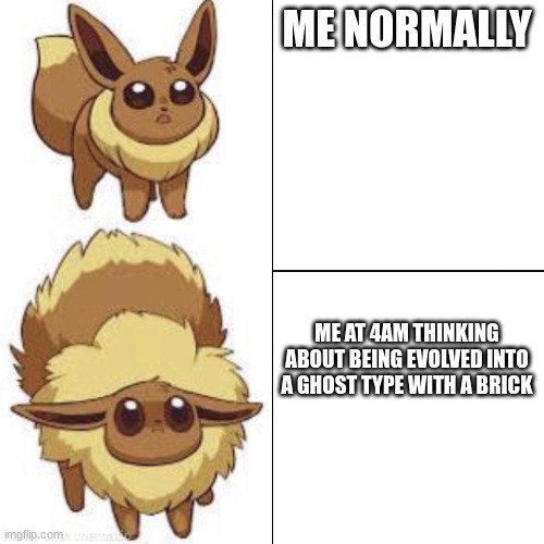 aaaaa | ME NORMALLY; ME AT 4AM THINKING ABOUT BEING EVOLVED INTO A GHOST TYPE WITH A BRICK | image tagged in eevee | made w/ Imgflip meme maker