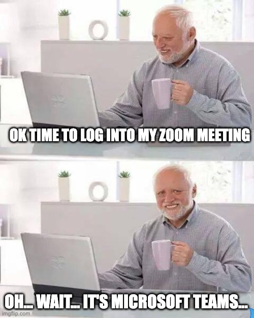 Hide the Pain Harold | OK TIME TO LOG INTO MY ZOOM MEETING; OH... WAIT... IT'S MICROSOFT TEAMS... | image tagged in memes,hide the pain harold | made w/ Imgflip meme maker