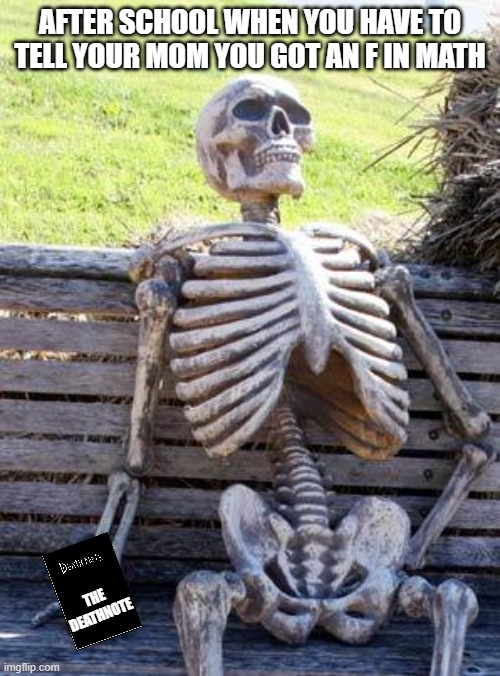 Waiting Skeleton | AFTER SCHOOL WHEN YOU HAVE TO TELL YOUR MOM YOU GOT AN F IN MATH; THE DEATHNOTE | image tagged in memes,waiting skeleton | made w/ Imgflip meme maker