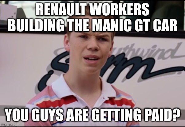 You Guys are Getting Paid | RENAULT WORKERS BUILDING THE MANIC GT CAR; YOU GUYS ARE GETTING PAID? | image tagged in you guys are getting paid | made w/ Imgflip meme maker