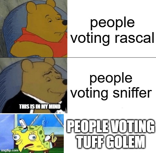 Tuxedo Winnie The Pooh | people voting rascal; people voting sniffer; THIS IS IN MY MIND; PEOPLE VOTING TUFF GOLEM | image tagged in memes,tuxedo winnie the pooh | made w/ Imgflip meme maker