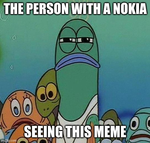 SpongeBob | THE PERSON WITH A NOKIA SEEING THIS MEME | image tagged in spongebob | made w/ Imgflip meme maker