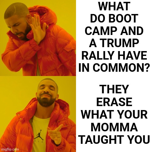 Jarhead | WHAT DO BOOT CAMP AND A TRUMP RALLY HAVE IN COMMON? THEY ERASE WHAT YOUR MOMMA TAUGHT YOU | image tagged in memes,drake hotline bling,special kind of stupid,manipulation,brainwashing,thinking is not your strong suit | made w/ Imgflip meme maker