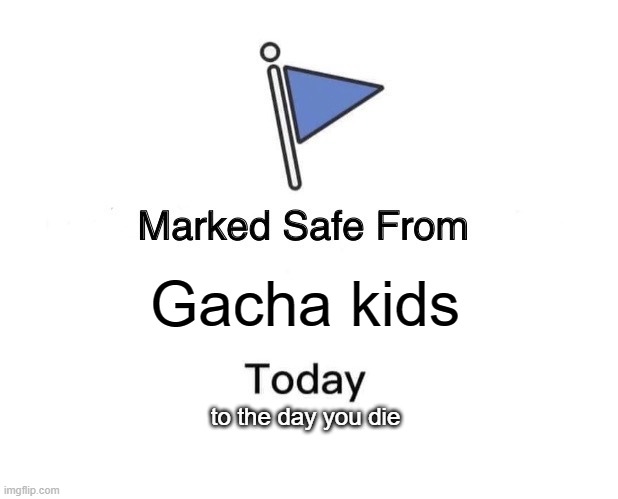 Marked Safe From | Gacha kids; to the day you die | image tagged in memes,marked safe from | made w/ Imgflip meme maker