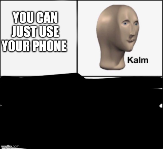 kalm panik | YOU CAN JUST USE YOUR PHONE | image tagged in kalm panik | made w/ Imgflip meme maker
