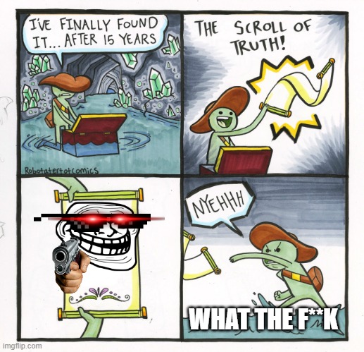 The Scroll Of Truth Meme | WHAT THE F**K | image tagged in memes,the scroll of truth | made w/ Imgflip meme maker