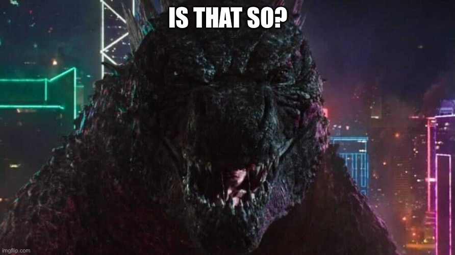 Smiling Godzilla | IS THAT SO? | image tagged in smiling godzilla | made w/ Imgflip meme maker