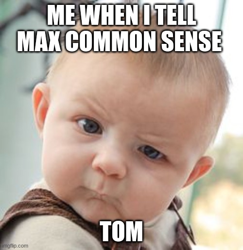 Skeptical Baby Meme | ME WHEN I TELL MAX COMMON SENSE; TOM | image tagged in memes,skeptical baby | made w/ Imgflip meme maker
