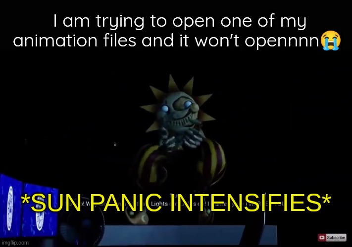 AAAAAAAAAAAAAAAAAAAAAAAAAAAAAAAAAAAAAAAAAAA | I am trying to open one of my animation files and it won't opennnn😭; *SUN PANIC INTENSIFIES* | image tagged in no why would you do that,helpppp | made w/ Imgflip meme maker