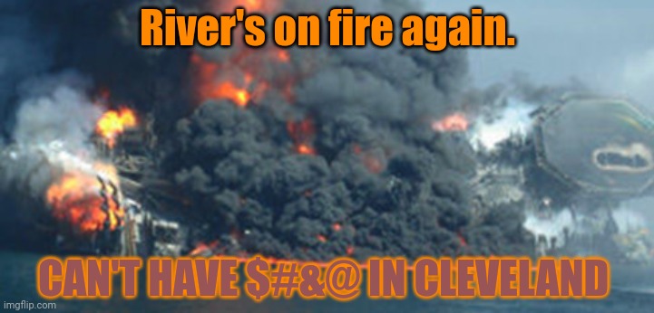 Every dang year... | River's on fire again. CAN'T HAVE $#&@ IN CLEVELAND | image tagged in cleveland,the mistake on the lake,oh no | made w/ Imgflip meme maker