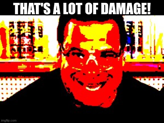 That's a lot of damage | THAT'S A LOT OF DAMAGE! | image tagged in that's a lot of damage | made w/ Imgflip meme maker