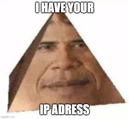Obama Triangle | I HAVE YOUR IP ADRESS | image tagged in obama triangle | made w/ Imgflip meme maker