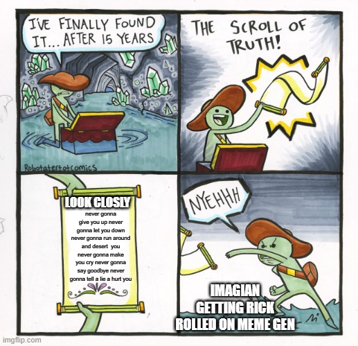 The Scroll Of Truth | LOOK CLOSLY; never gonna give you up never gonna let you down never gonna run around and desert  you never gonna make you cry never gonna say goodbye never gonna tell a lie a hurt you; IMAGIAN GETTING RICK ROLLED ON MEME GEN | image tagged in memes,the scroll of truth | made w/ Imgflip meme maker