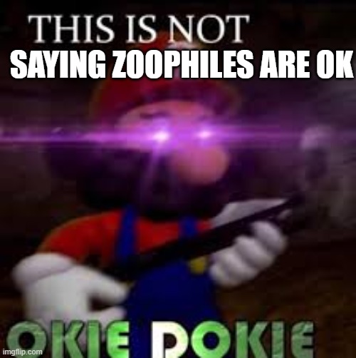 This is not okie dokie | SAYING ZOOPHILES ARE OK | image tagged in this is not okie dokie,zoophile bad,facts,mario | made w/ Imgflip meme maker