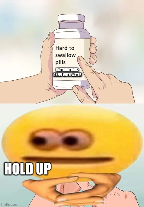 wait a minute | INSTRUCTIONS: CHEW WITH WATER; HOLD UP | image tagged in memes,hard to swallow pills,lol,upvotes,upvote,laugh | made w/ Imgflip meme maker