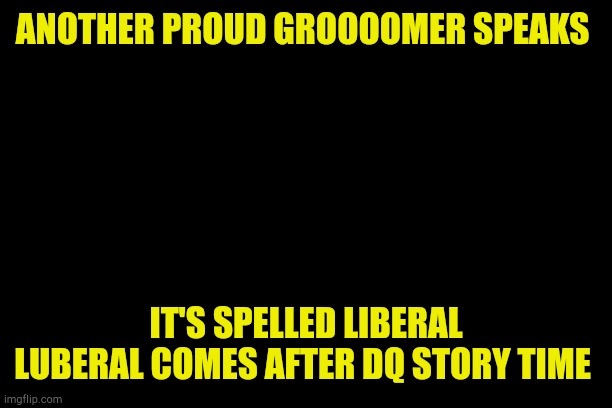 Don't Tell Me What To Do | ANOTHER PROUD GROOOOMER SPEAKS; IT'S SPELLED LIBERAL
LUBERAL COMES AFTER DQ STORY TIME | image tagged in don't tell me what to do | made w/ Imgflip meme maker