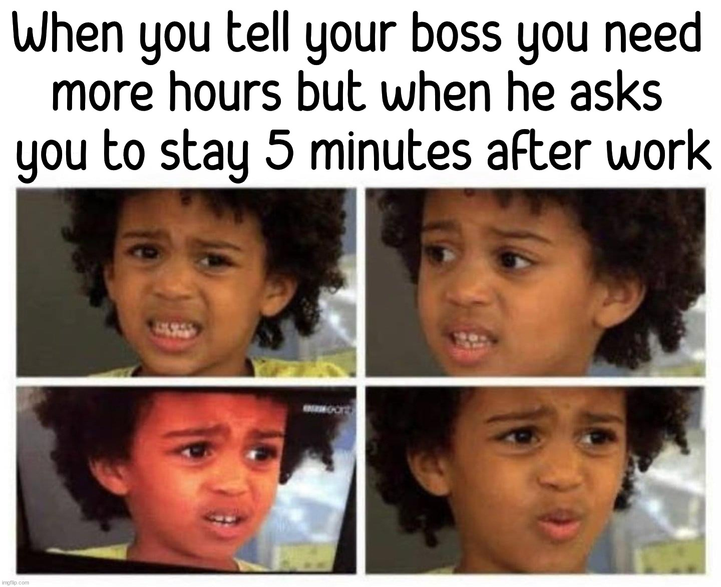 When you tell your boss you need 
more hours but when he asks 
you to stay 5 minutes after work | image tagged in working | made w/ Imgflip meme maker