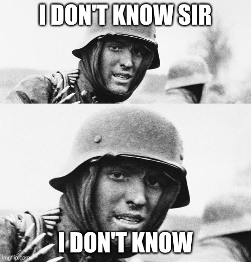 Hans, Get ze flammenwerfer | I DON'T KNOW SIR I DON'T KNOW | image tagged in hans get ze flammenwerfer | made w/ Imgflip meme maker