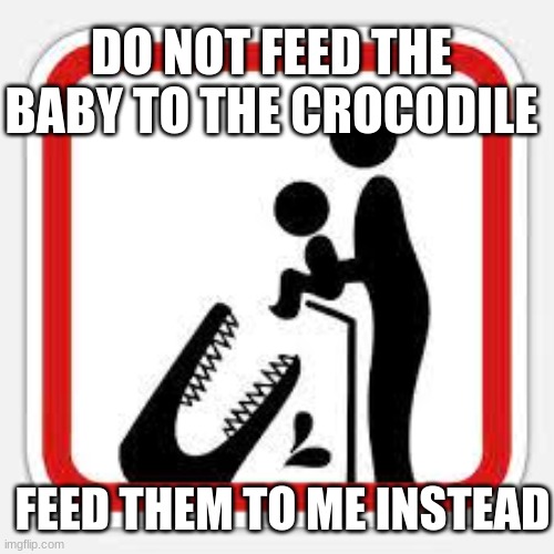 feed them to ME | DO NOT FEED THE BABY TO THE CROCODILE; FEED THEM TO ME INSTEAD | image tagged in yeet the child | made w/ Imgflip meme maker