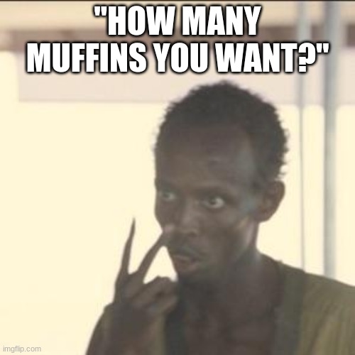 love me some muffins | "HOW MANY MUFFINS YOU WANT?" | image tagged in memes,look at me | made w/ Imgflip meme maker