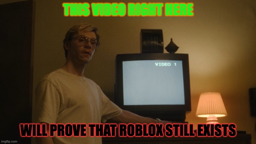 Dahmer Template | THIS VIDEO RIGHT HERE; WILL PROVE THAT ROBLOX STILL EXISTS | image tagged in dahmer template | made w/ Imgflip meme maker