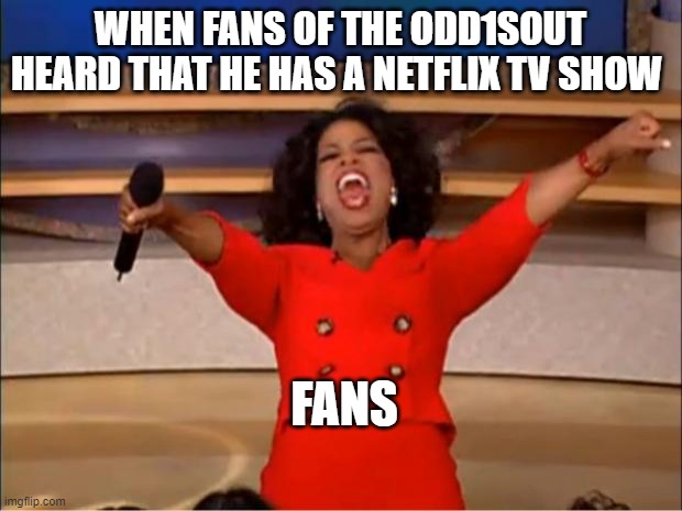 Congrats James | WHEN FANS OF THE ODD1SOUT HEARD THAT HE HAS A NETFLIX TV SHOW; FANS | image tagged in memes,oprah you get a,theodd1sout,animation,fun,funny memes | made w/ Imgflip meme maker