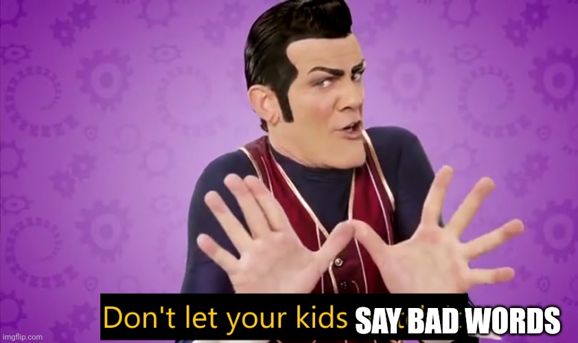 Don't let your kids watch it | SAY BAD WORDS | image tagged in don't let your kids watch it | made w/ Imgflip meme maker