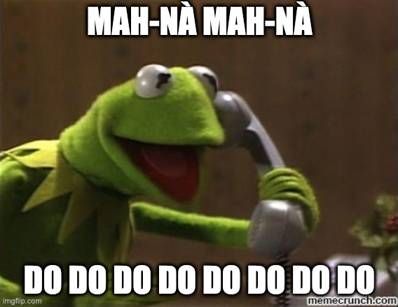 kermit | MAH-NÀ MAH-NÀ; DO DO DO DO DO DO DO DO | image tagged in kermit | made w/ Imgflip meme maker