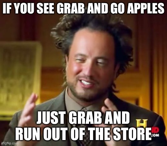 Logic | IF YOU SEE GRAB AND GO APPLES; JUST GRAB AND RUN OUT OF THE STORE PLAY | image tagged in memes,ancient aliens,funny | made w/ Imgflip meme maker