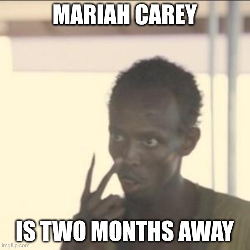 Look At Me Meme | MARIAH CAREY; IS TWO MONTHS AWAY | image tagged in memes,look at me | made w/ Imgflip meme maker