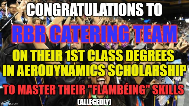 RBR Catering Team | CONGRATULATIONS TO; RBR CATERING TEAM; ON THEIR 1ST CLASS DEGREES 
IN AERODYNAMICS SCHOLARSHIP; TO MASTER THEIR "FLAMBÉING" SKILLS; (ALLEGEDLY) | image tagged in aerodynamics,bull,degree,racing,red,catering | made w/ Imgflip meme maker