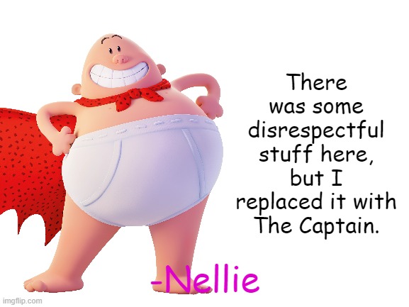 Use this to cover up disrespectful stuff so no one has to see it. | There was some disrespectful stuff here, but I replaced it with The Captain. -Nellie | image tagged in captain underpants | made w/ Imgflip meme maker
