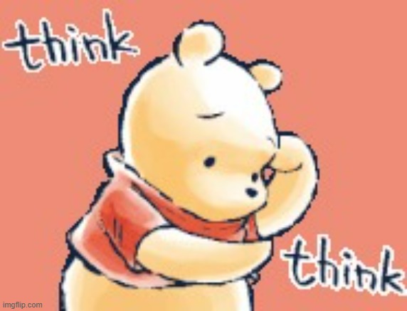 pooh bear think think | image tagged in pooh bear think think | made w/ Imgflip meme maker