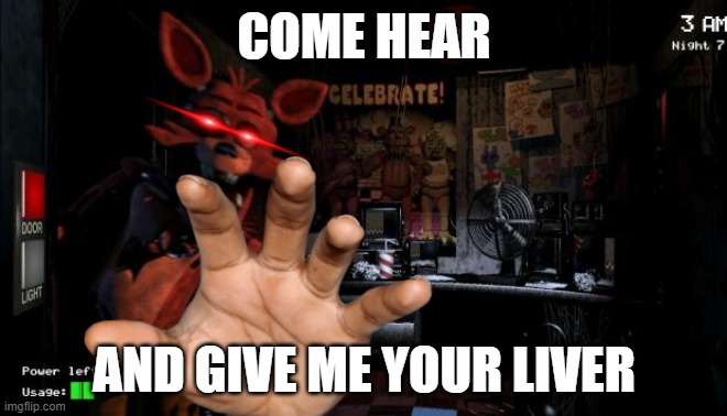 Foxy Five Nights at Freddy's | COME HEAR; AND GIVE ME YOUR LIVER | image tagged in foxy five nights at freddy's | made w/ Imgflip meme maker