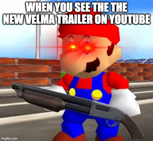 ... | WHEN YOU SEE THE THE NEW VELMA TRAILER ON YOUTUBE | image tagged in smg4 shotgun mario | made w/ Imgflip meme maker