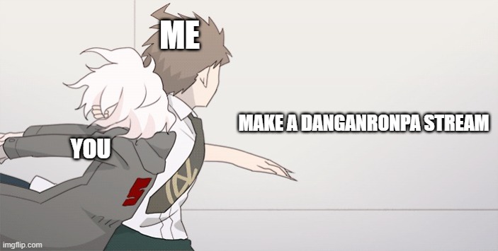 me i made it yes | ME; MAKE A DANGANRONPA STREAM; YOU | image tagged in wall slam image ver | made w/ Imgflip meme maker