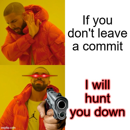 Drake Hotline Bling | If you don't leave a commit; I will hunt you down | image tagged in memes,drake hotline bling | made w/ Imgflip meme maker