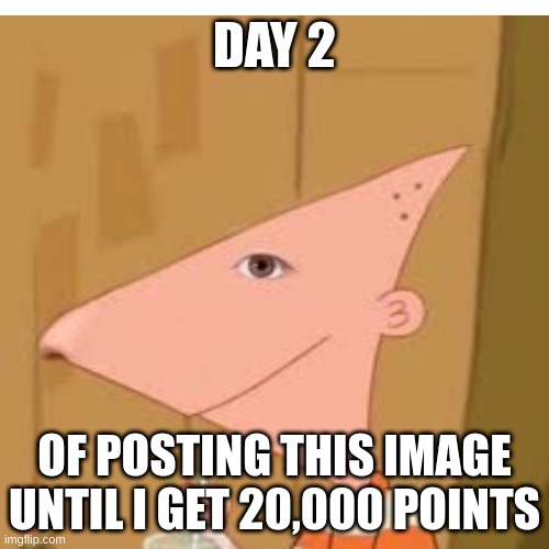 day 2 | DAY 2; OF POSTING THIS IMAGE UNTIL I GET 20,000 POINTS | made w/ Imgflip meme maker